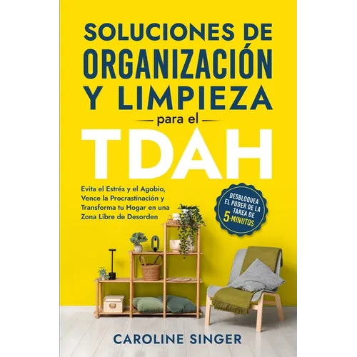 Soluciones de Organización y Limpieza para el TDAH: Desbloquea el poder de la tarea de 5 minutos para evitar el estrés y el agobio, vencer la procrast