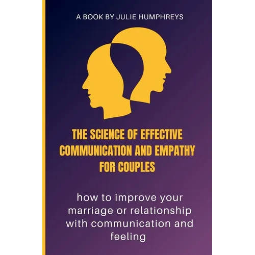The Science Of Effective Communication And Empathy For Couples: how to improve your marriage or relationship with communication and feeling