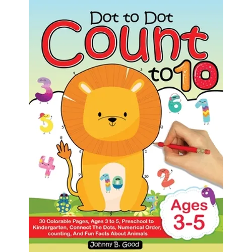 Dot To Dot Count To 10: 30 Colorable Pages, Ages 3 to 5, Preschool to Kindergarten, Connect The Dots; Numerical Order, Counting, and Fun Facts