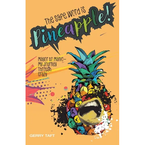 The Safe Word is PINEAPPLE!: Mayor to Manic - My Journey Through Crazy
