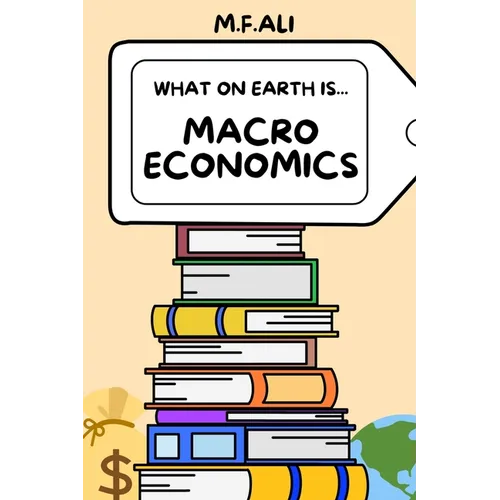 What on Earth is Macroeconomics?: An Introduction to Macroeconomics for Beginners