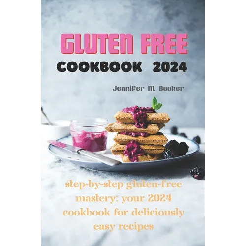Gluten Free Cookbook 2024: Step-by-Step Gluten-Free Mastery: Your 2024 Cookbook for Deliciously Easy Recipes