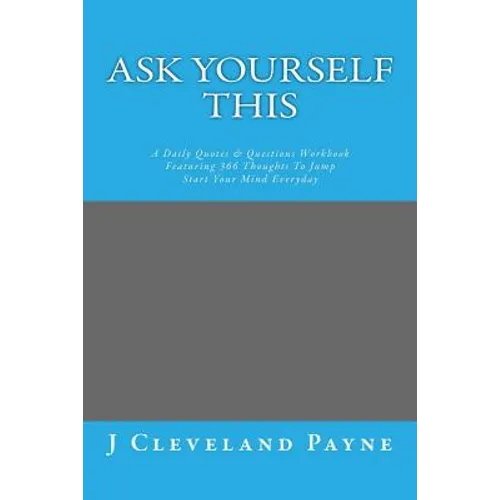 Ask Yourself This: A Daily Quotes & Questions Workbook Featuring 366 Thoughts To Jump Start Your Mind Everyday