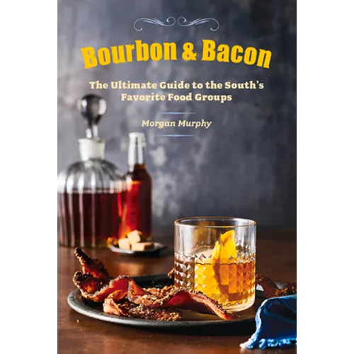 Bourbon & Bacon: The Ultimate Guide to the South's Favorite Foods