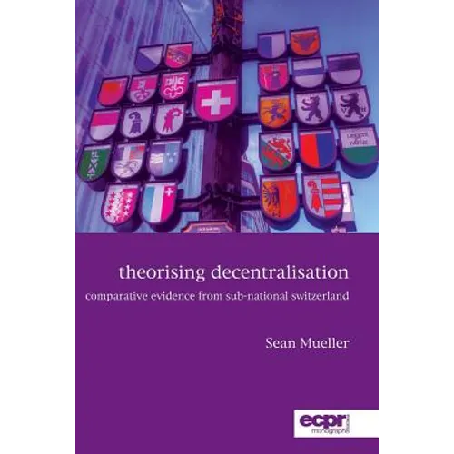Theorising Decentralisation: Comparative Evidence from Sub-National Switzerland