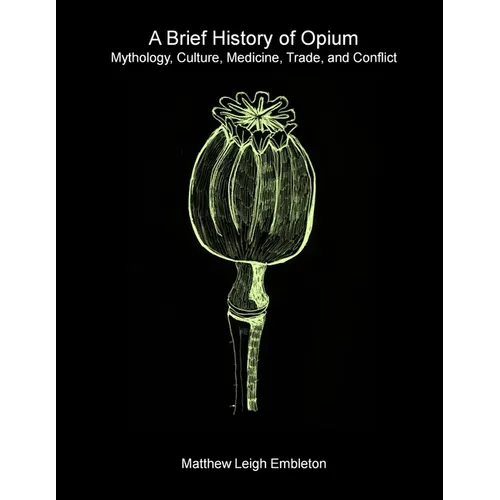 A Brief History of Opium: Mythology, Culture, Medicine, Trade, and Conflict