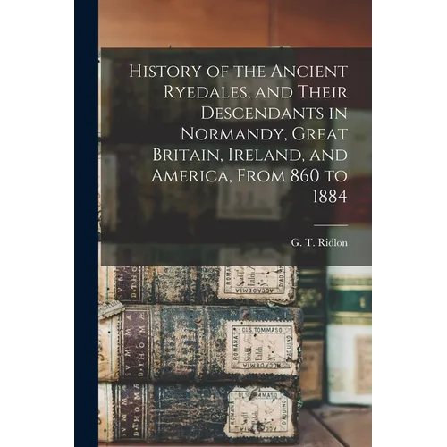 History of the Ancient Ryedales, and Their Descendants in Normandy, Great Britain, Ireland, and America, From 860 to 1884