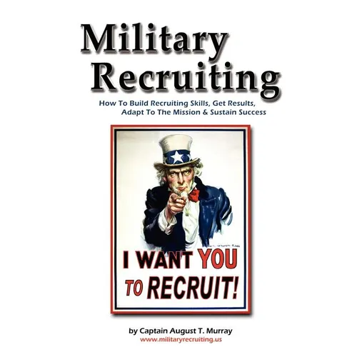 Military Recruiting: How to Build Recruiting Skills, Get Results, Adapt to the Mission, and Sustain Success