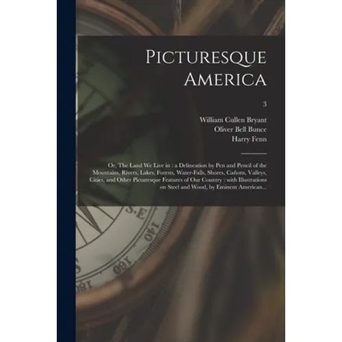 Picturesque America; or, The Land We Live in: a Delineation by Pen and Pencil of the Mountains, Rivers, Lakes, Forests, Water-falls, Shores, Cañons, V