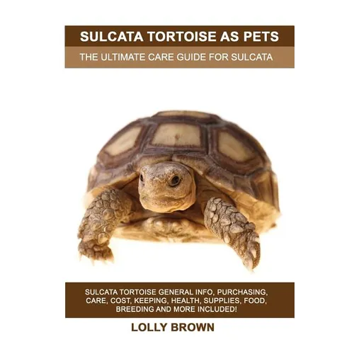 Sulcata Tortoise as Pets: Sulcata Tortoise General Info, Purchasing, Care, Cost, Keeping, Health, Supplies, Food, Breeding and More Included! Th