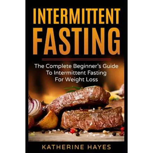Intermittent Fasting: The Complete Beginner's Guide to Intermittent Fasting for Weight Loss