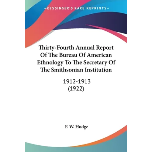 Thirty-Fourth Annual Report Of The Bureau Of American Ethnology To The Secretary Of The Smithsonian Institution: 1912-1913 (1922)