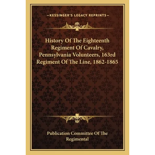 History Of The Eighteenth Regiment Of Cavalry, Pennsylvania Volunteers, 163rd Regiment Of The Line, 1862-1865