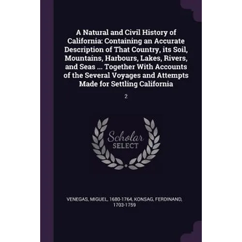 A Natural and Civil History of California: Containing an Accurate Description of That Country, its Soil, Mountains, Harbours, Lakes, Rivers, and Seas