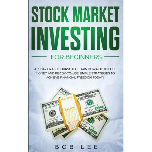 Stock Market Investing for Beginners: A 7-Day Crash Course to Learn How NOT to Lose Money and Ready-to-Use Simple Strategies to Achieve Financial Free