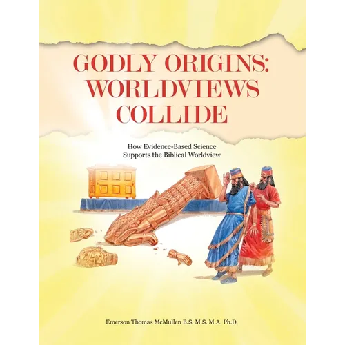 Godly Origins: Worldviews Collide: How Evidence-Based Science Supports the Biblical Worldview