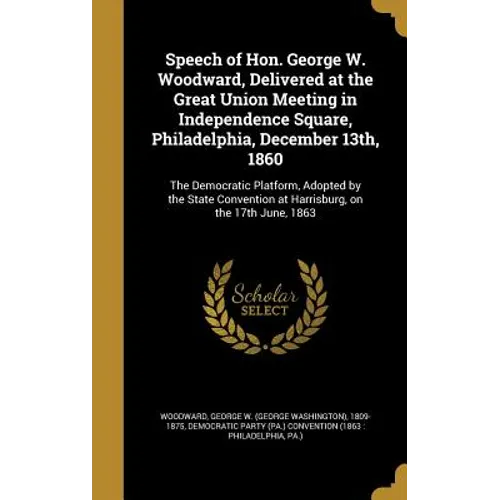 Speech of Hon. George W. Woodward, Delivered at the Great Union Meeting in Independence Square, Philadelphia, December 13th, 1860: The Democratic Plat