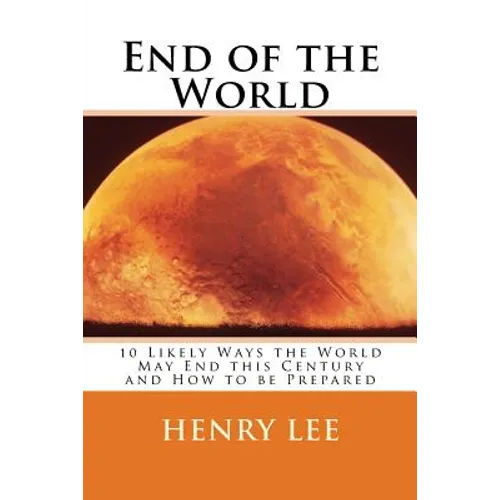 End of the World: 10 Likely Ways the World May End this Century and How to be Prepared