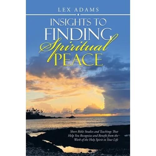 Insights to Finding Spiritual Peace: Short Bible Studies and Teachings That Help You Recognize and Benefit from the Work of the Holy Spirit in Your Li
