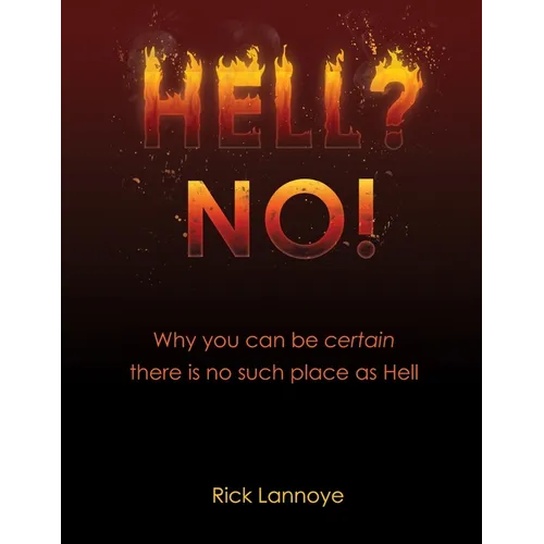 Hell? No!: Why You Can Be Certain There Is No Such Place As Hell