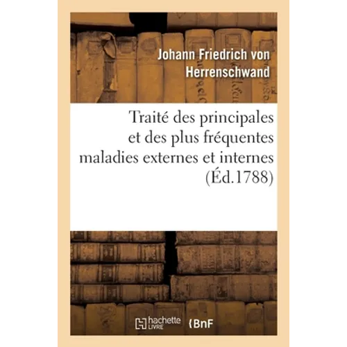 Traité Des Principales Et Des Plus Fréquentes Maladies Externes Et Internes