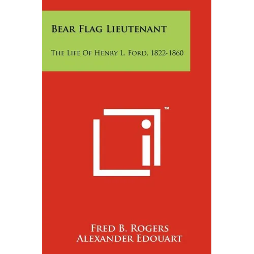 Bear Flag Lieutenant: The Life Of Henry L. Ford, 1822-1860