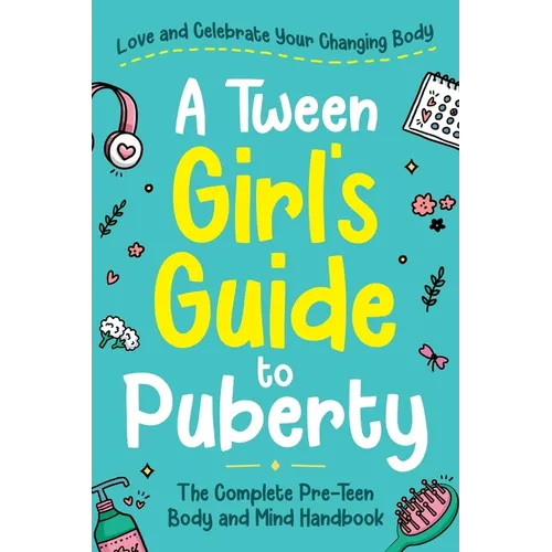 A Tween Girl's Guide to Puberty: Love and Celebrate Your Changing Body. The Complete Body and Mind Handbook for Young Girls