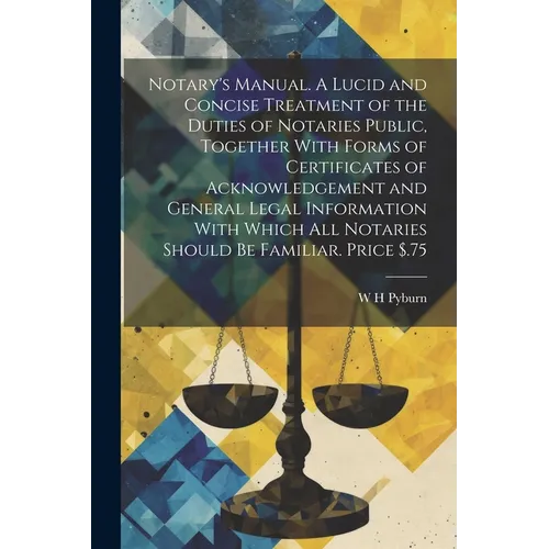 Notary's Manual. A Lucid and Concise Treatment of the Duties of Notaries Public, Together With Forms of Certificates of Acknowledgement and General Le