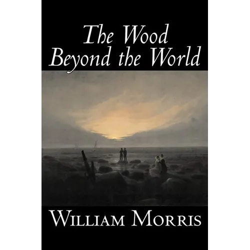 The Wood Beyond the World by William Morris, Fiction, Classics, Fantasy, Fairy Tales, Folk Tales, Legends & Mythology
