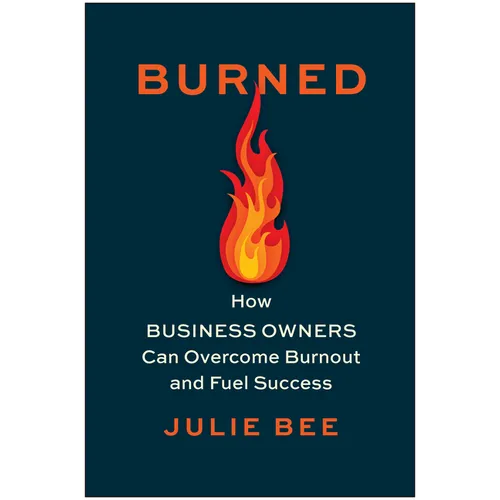 Burned: How Business Owners Can Overcome Burnout and Fuel Success