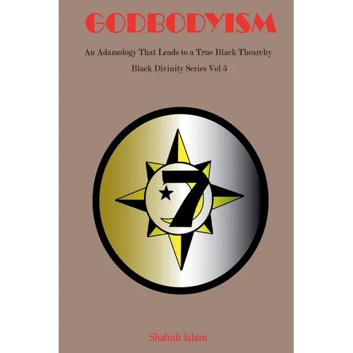Godbodyism: How Adamology Leads to a True Black Thearchy Black Divinity Series Vol 5