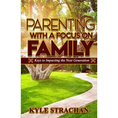 Parenting with a Focus on Family: Keys to Impacting the Next Generation