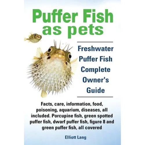 Puffer Fish as Pets. Freshwater Puffer Fish Facts, Care, Information, Food, Poisoning, Aquarium, Diseases, All Included. the Must Have Guide for All P