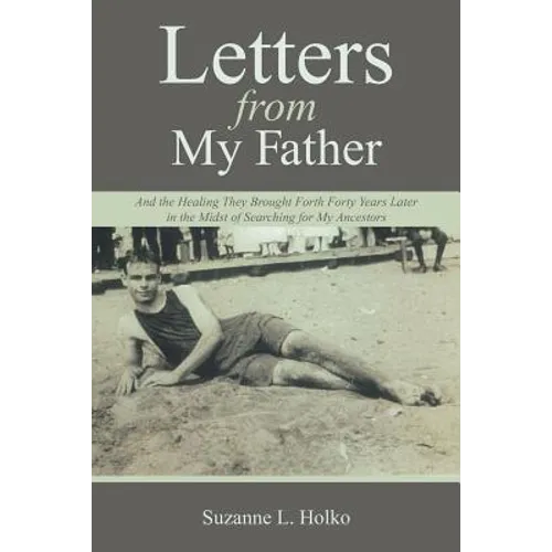 Letters from My Father: And the Healing They Brought Forth Forty Years Later in the Midst of Searching for My Ancestors