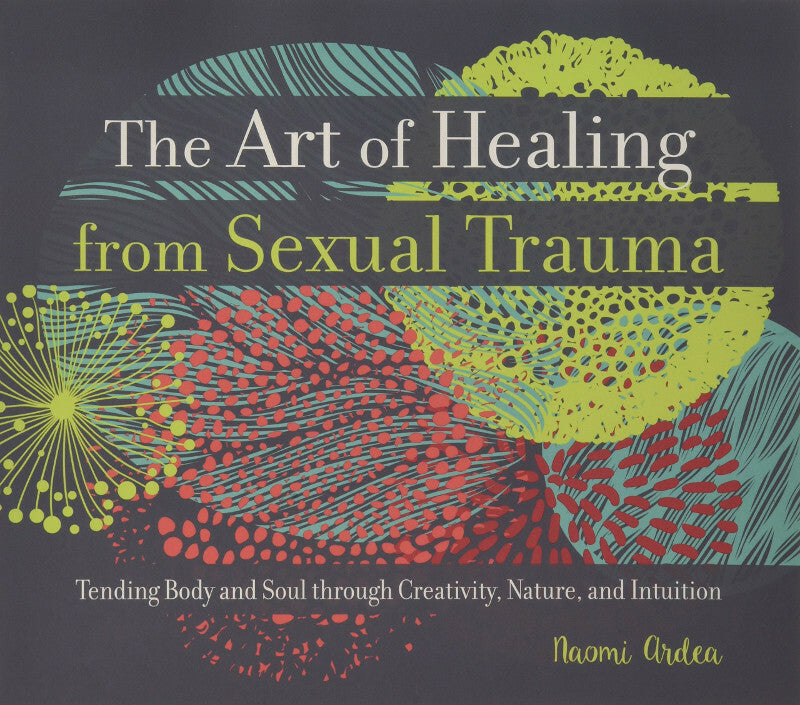 The Art of Healing from Sexual Trauma: Tending Body and Soul through Creativity, Nature, and Intuition Book