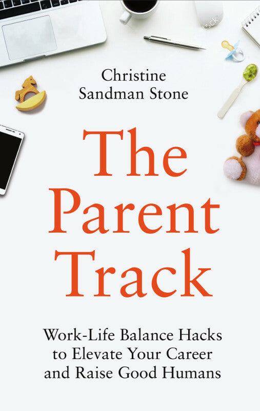 The Parent Track: Work-Life Balance Hacks to Elevate Your Career and Raise Good Humans Book