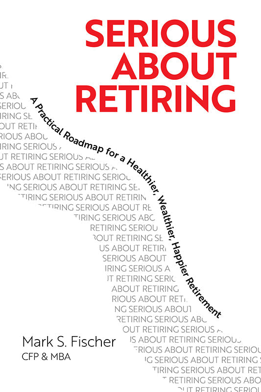 Serious About Retiring: A Practical Roadmap for a Healthier, Wealthier, Happier Retirement Book