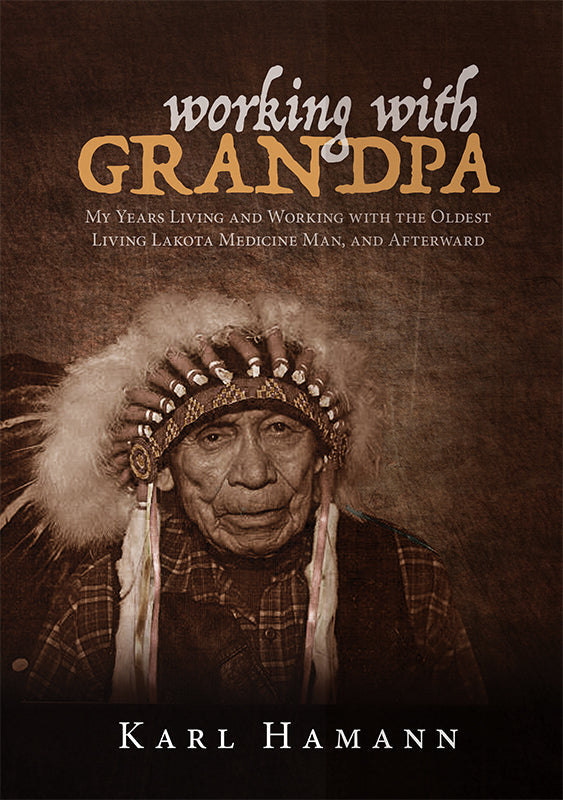 Working with Grandpa: My Years Living and Working with the Oldest Living Lakota Medicine Man, and Afterward Book