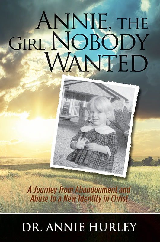 Annie, the Girl Nobody Wanted: A Journey from Abandonment and Abuse to a New Identity in Christ Book