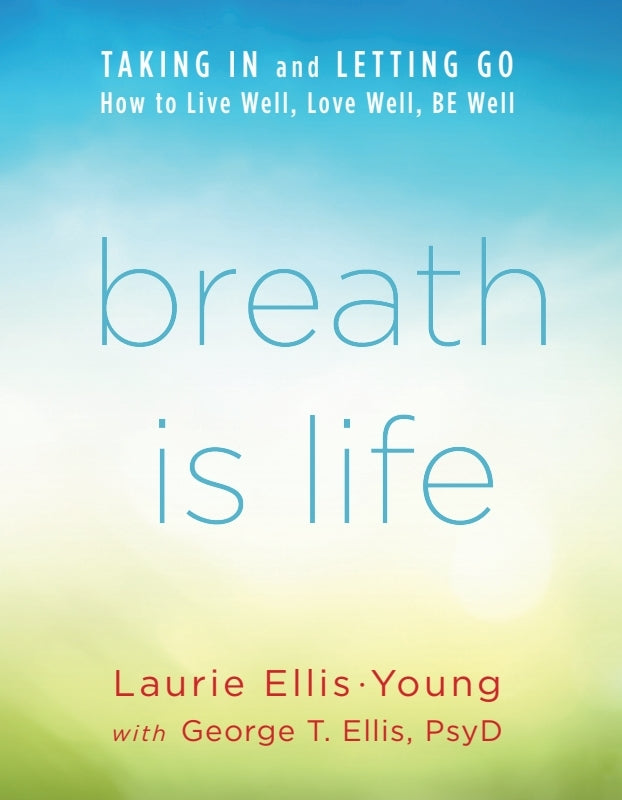 Breath Is Life: TAKING IN and LETTING GO, How to Live Well, Love Well, BE Well Book