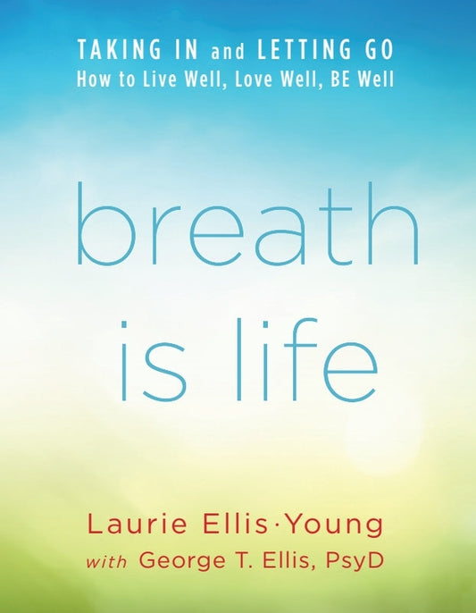 Breath Is Life: TAKING IN and LETTING GO, How to Live Well, Love Well, BE Well Book
