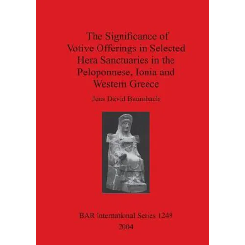 The Significance of Votive Offerings in Selected Hera Sanctuaries in the Peloponnese, Ionia and Western Greece