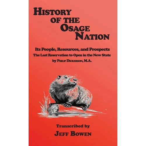 History of the Osage Nation: Its People, Resources, and Prospects, The Last Reservation to Open in the New State by Philip Dickerson, M.A.