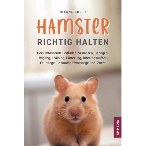 Hamster richtig halten: Der umfassende Leitfaden zu Rassen, Gehegen, Umgang, Training, Fütterung, Bindungsaufbau, Fellpflege, Gesundheitsvorsorge und