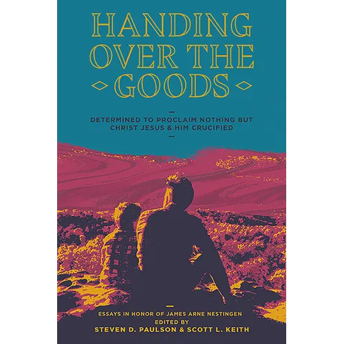Handing Over the Goods: Determined to Proclaim Nothing But Christ Jesus and Him Crucified, a Festschrift in Honor of Dr. James A. Nestingen