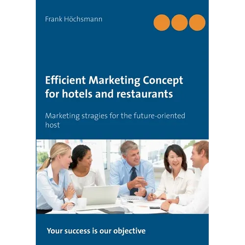 Efficient Marketing Concept for hotels and restaurants: Marketing stragies for the future-oriented host