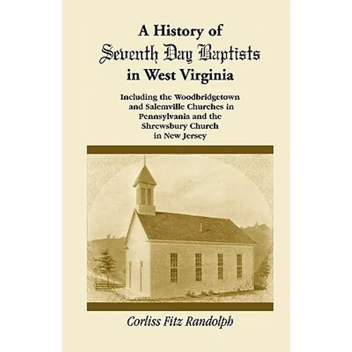 A History of Seventh Day Baptists in West Virginia, Including the Woodbridgetown and Salemville Churches in Pennsylvania and the Shrewsbury Church in