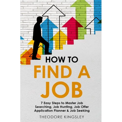How to Find a Job: 7 Easy Steps to Master Job Searching, Job Hunting, Job Offer Application Planner & Job Seeking - Paperback