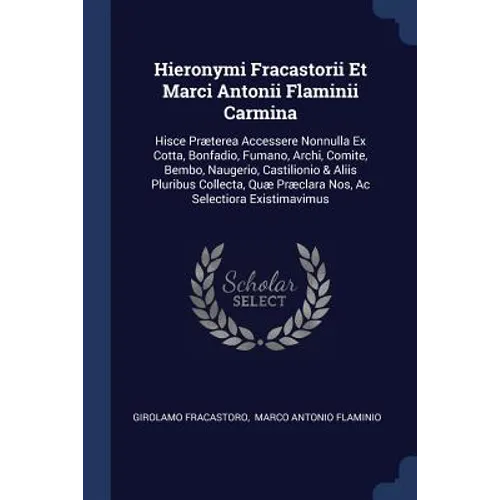 Hieronymi Fracastorii Et Marci Antonii Flaminii Carmina: Hisce Præterea Accessere Nonnulla Ex Cotta, Bonfadio, Fumano, Archi, Comite, Bembo, Naugerio,