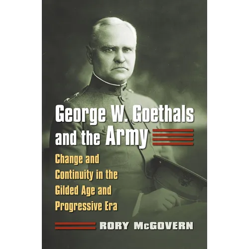 George W. Goethals and the Army: Change and Continuity in the Gilded Age and Progressive Era